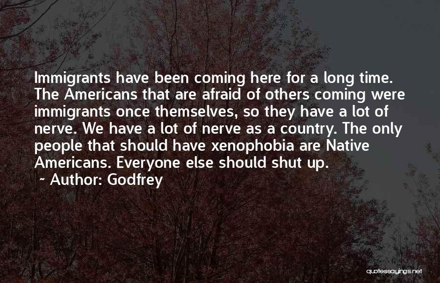Godfrey Quotes: Immigrants Have Been Coming Here For A Long Time. The Americans That Are Afraid Of Others Coming Were Immigrants Once
