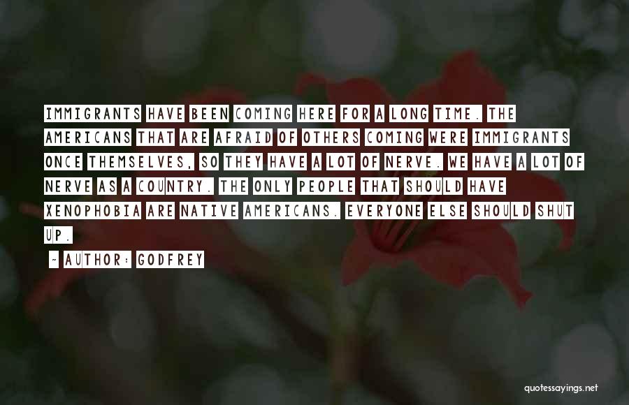 Godfrey Quotes: Immigrants Have Been Coming Here For A Long Time. The Americans That Are Afraid Of Others Coming Were Immigrants Once