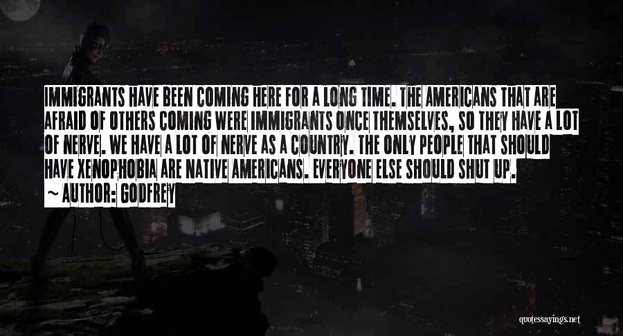 Godfrey Quotes: Immigrants Have Been Coming Here For A Long Time. The Americans That Are Afraid Of Others Coming Were Immigrants Once