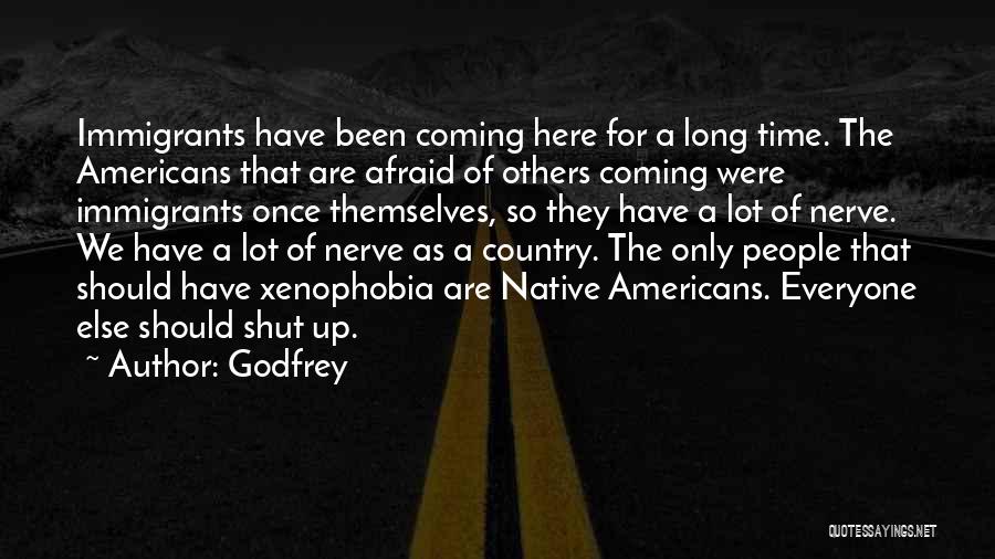 Godfrey Quotes: Immigrants Have Been Coming Here For A Long Time. The Americans That Are Afraid Of Others Coming Were Immigrants Once