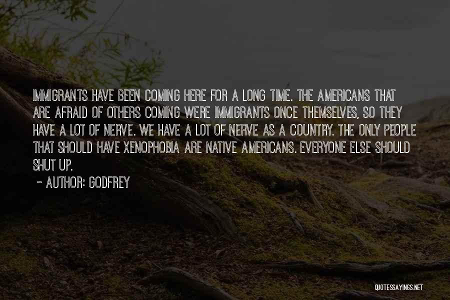 Godfrey Quotes: Immigrants Have Been Coming Here For A Long Time. The Americans That Are Afraid Of Others Coming Were Immigrants Once