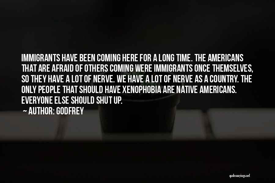 Godfrey Quotes: Immigrants Have Been Coming Here For A Long Time. The Americans That Are Afraid Of Others Coming Were Immigrants Once