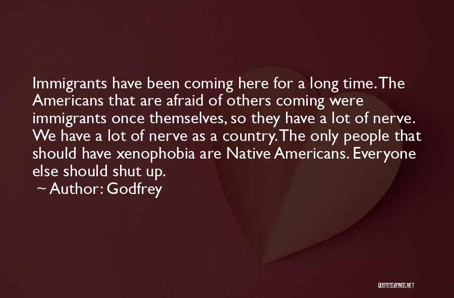 Godfrey Quotes: Immigrants Have Been Coming Here For A Long Time. The Americans That Are Afraid Of Others Coming Were Immigrants Once
