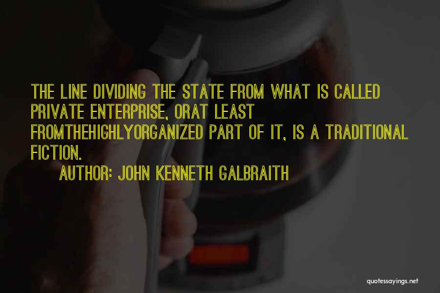 John Kenneth Galbraith Quotes: The Line Dividing The State From What Is Called Private Enterprise, Orat Least Fromthehighlyorganized Part Of It, Is A Traditional