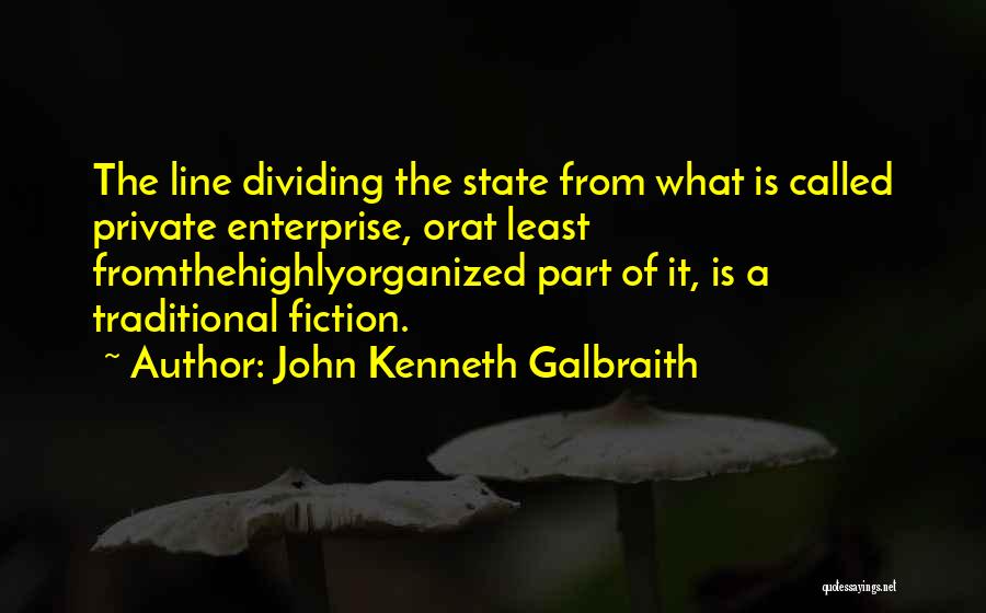 John Kenneth Galbraith Quotes: The Line Dividing The State From What Is Called Private Enterprise, Orat Least Fromthehighlyorganized Part Of It, Is A Traditional