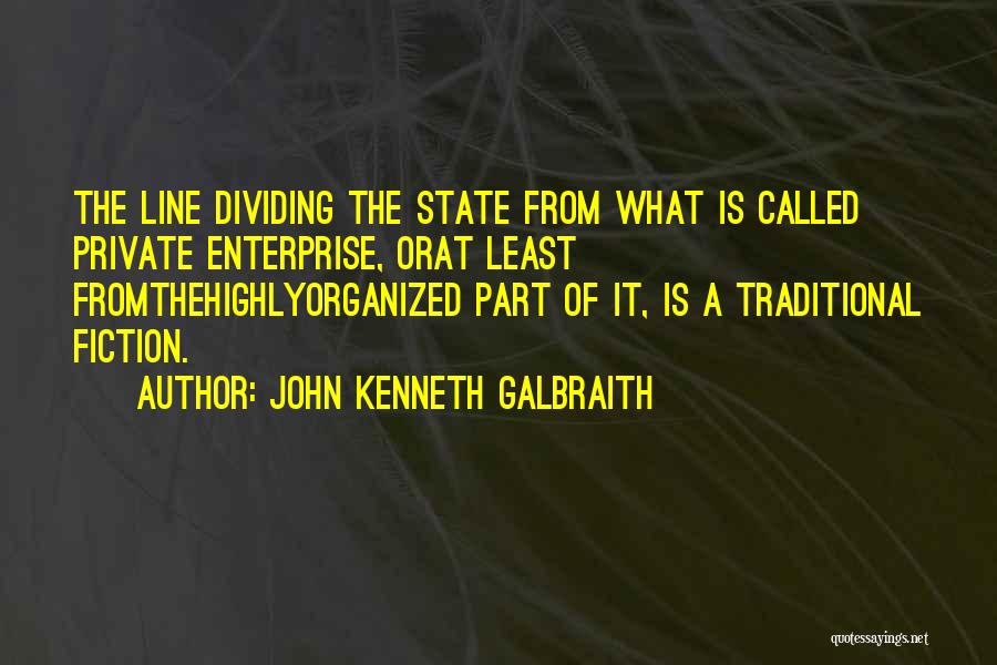 John Kenneth Galbraith Quotes: The Line Dividing The State From What Is Called Private Enterprise, Orat Least Fromthehighlyorganized Part Of It, Is A Traditional