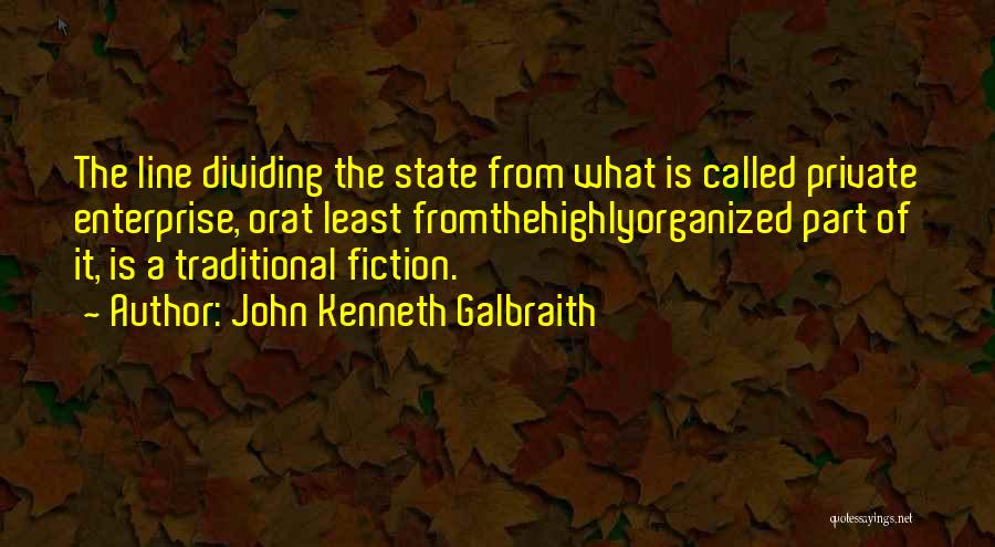 John Kenneth Galbraith Quotes: The Line Dividing The State From What Is Called Private Enterprise, Orat Least Fromthehighlyorganized Part Of It, Is A Traditional