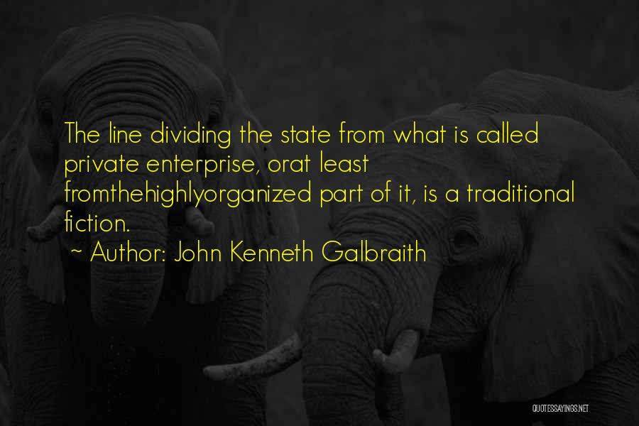 John Kenneth Galbraith Quotes: The Line Dividing The State From What Is Called Private Enterprise, Orat Least Fromthehighlyorganized Part Of It, Is A Traditional