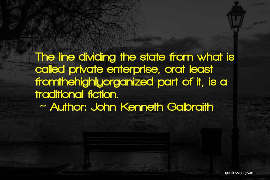 John Kenneth Galbraith Quotes: The Line Dividing The State From What Is Called Private Enterprise, Orat Least Fromthehighlyorganized Part Of It, Is A Traditional