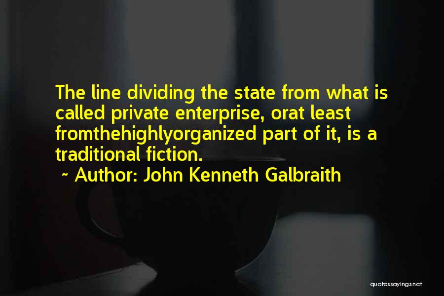 John Kenneth Galbraith Quotes: The Line Dividing The State From What Is Called Private Enterprise, Orat Least Fromthehighlyorganized Part Of It, Is A Traditional