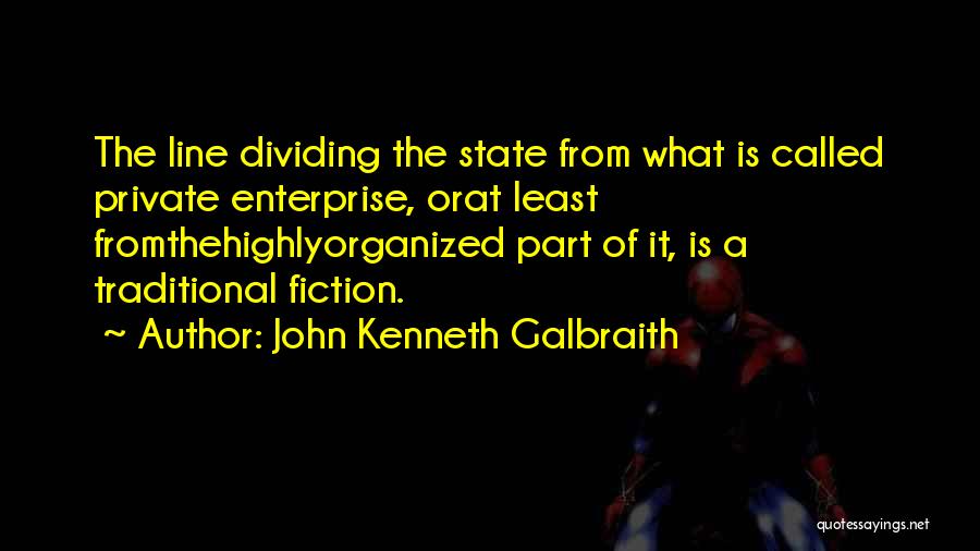 John Kenneth Galbraith Quotes: The Line Dividing The State From What Is Called Private Enterprise, Orat Least Fromthehighlyorganized Part Of It, Is A Traditional