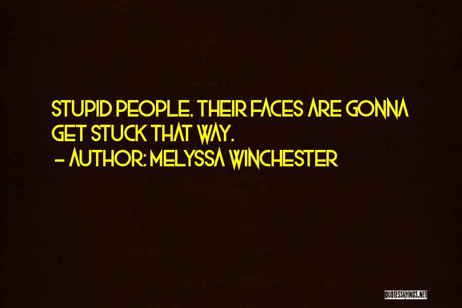Melyssa Winchester Quotes: Stupid People. Their Faces Are Gonna Get Stuck That Way.