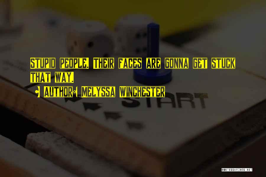 Melyssa Winchester Quotes: Stupid People. Their Faces Are Gonna Get Stuck That Way.