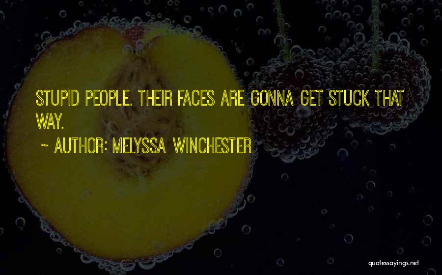 Melyssa Winchester Quotes: Stupid People. Their Faces Are Gonna Get Stuck That Way.