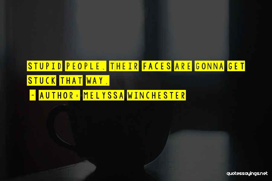 Melyssa Winchester Quotes: Stupid People. Their Faces Are Gonna Get Stuck That Way.