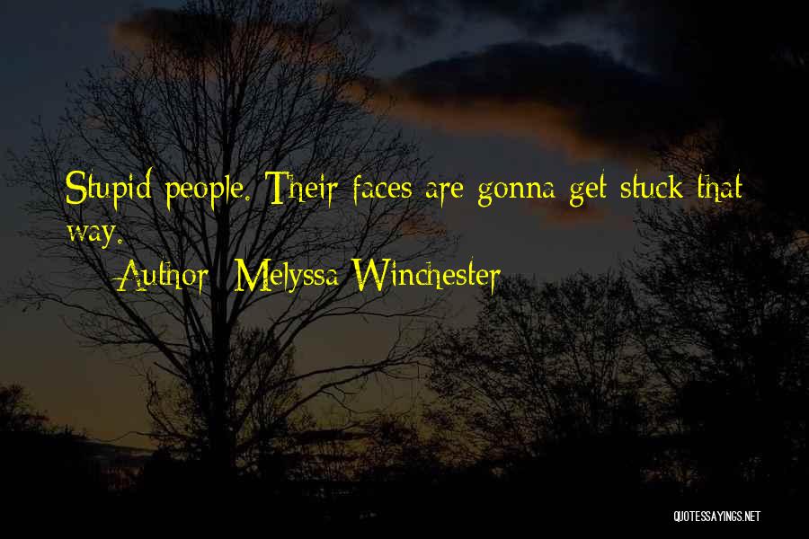 Melyssa Winchester Quotes: Stupid People. Their Faces Are Gonna Get Stuck That Way.