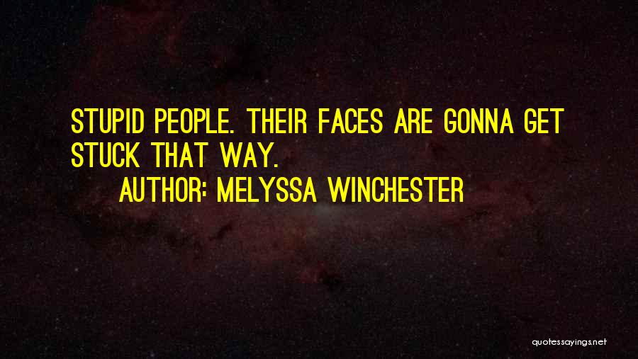 Melyssa Winchester Quotes: Stupid People. Their Faces Are Gonna Get Stuck That Way.