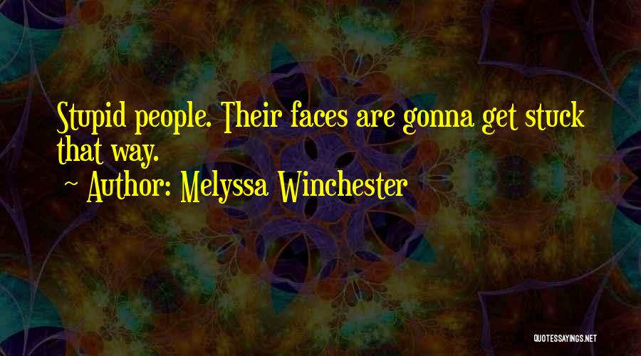 Melyssa Winchester Quotes: Stupid People. Their Faces Are Gonna Get Stuck That Way.