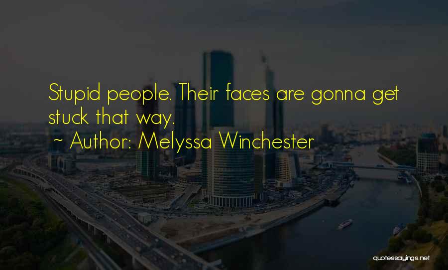 Melyssa Winchester Quotes: Stupid People. Their Faces Are Gonna Get Stuck That Way.