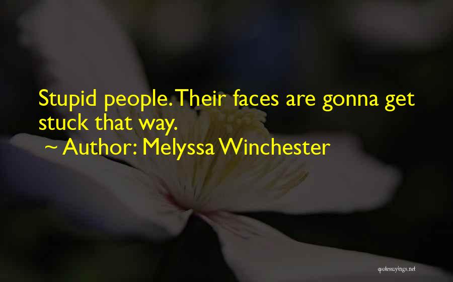 Melyssa Winchester Quotes: Stupid People. Their Faces Are Gonna Get Stuck That Way.