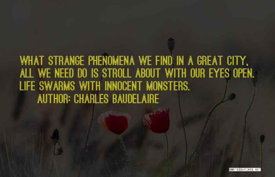 Charles Baudelaire Quotes: What Strange Phenomena We Find In A Great City, All We Need Do Is Stroll About With Our Eyes Open.