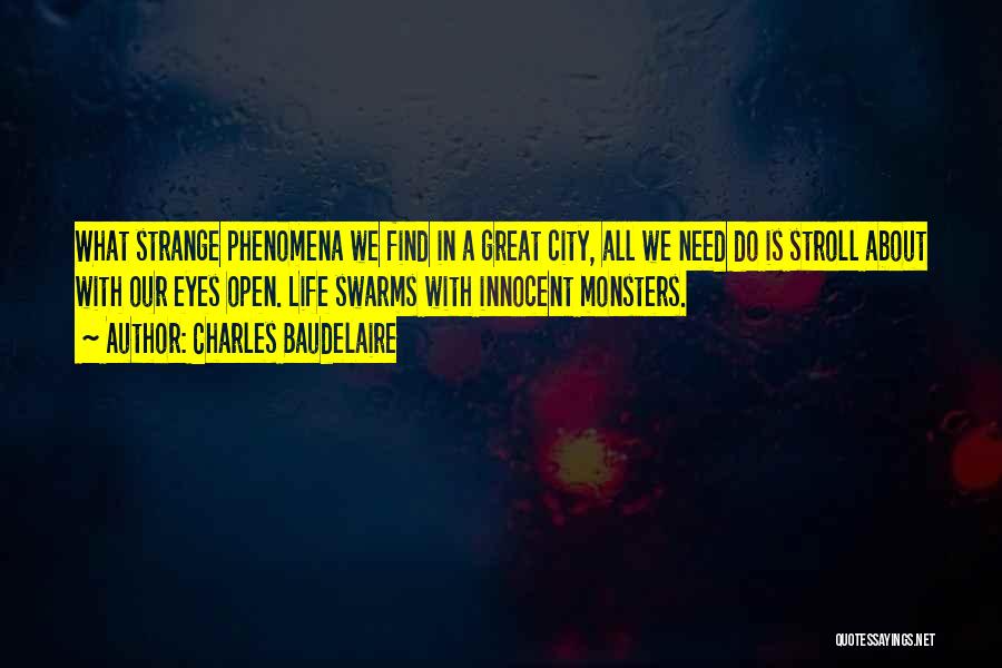 Charles Baudelaire Quotes: What Strange Phenomena We Find In A Great City, All We Need Do Is Stroll About With Our Eyes Open.