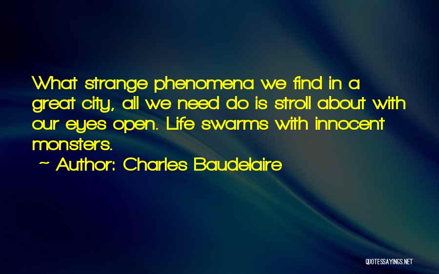 Charles Baudelaire Quotes: What Strange Phenomena We Find In A Great City, All We Need Do Is Stroll About With Our Eyes Open.