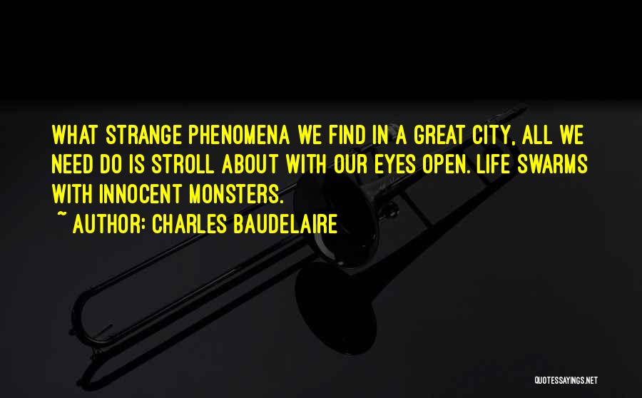 Charles Baudelaire Quotes: What Strange Phenomena We Find In A Great City, All We Need Do Is Stroll About With Our Eyes Open.