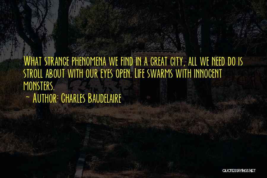 Charles Baudelaire Quotes: What Strange Phenomena We Find In A Great City, All We Need Do Is Stroll About With Our Eyes Open.