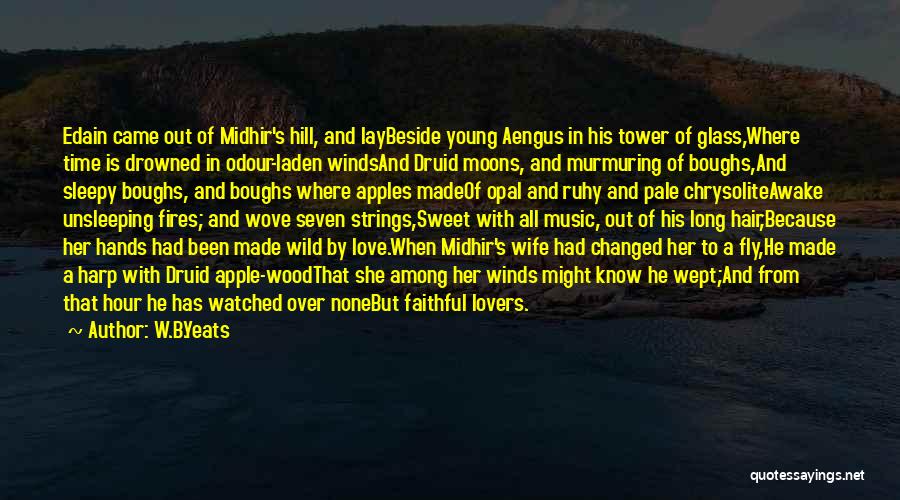 W.B.Yeats Quotes: Edain Came Out Of Midhir's Hill, And Laybeside Young Aengus In His Tower Of Glass,where Time Is Drowned In Odour-laden