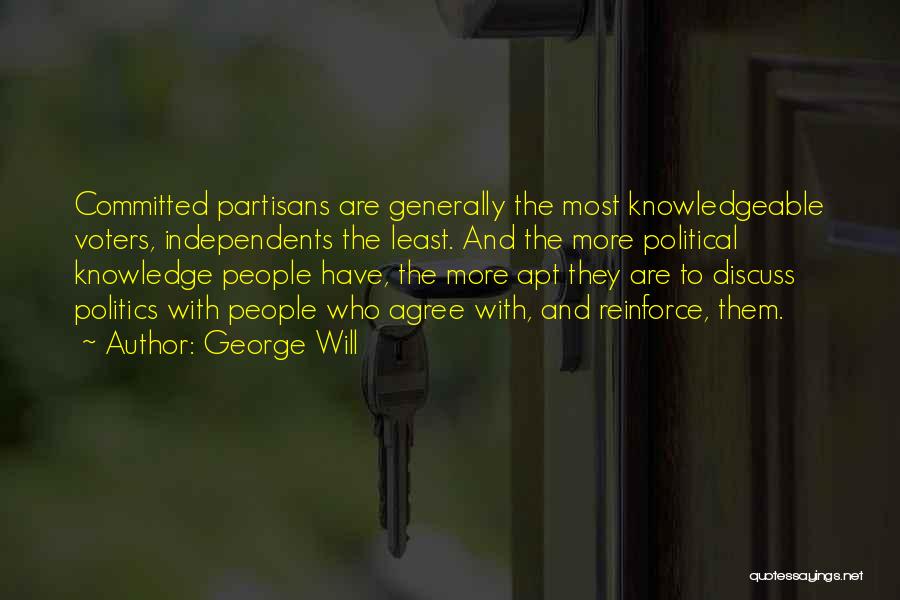 George Will Quotes: Committed Partisans Are Generally The Most Knowledgeable Voters, Independents The Least. And The More Political Knowledge People Have, The More