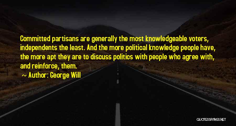 George Will Quotes: Committed Partisans Are Generally The Most Knowledgeable Voters, Independents The Least. And The More Political Knowledge People Have, The More