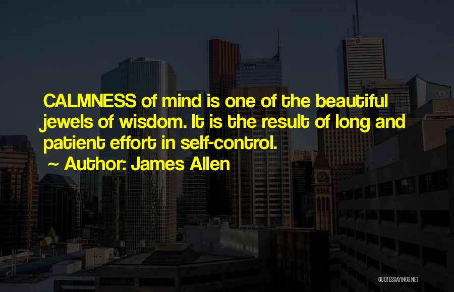 James Allen Quotes: Calmness Of Mind Is One Of The Beautiful Jewels Of Wisdom. It Is The Result Of Long And Patient Effort