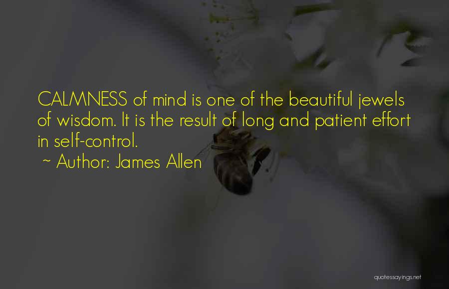 James Allen Quotes: Calmness Of Mind Is One Of The Beautiful Jewels Of Wisdom. It Is The Result Of Long And Patient Effort