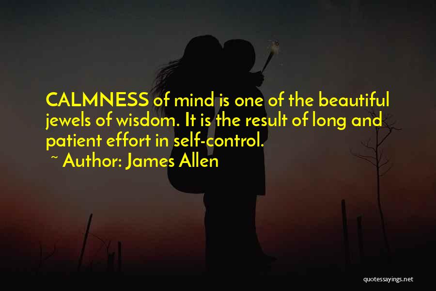 James Allen Quotes: Calmness Of Mind Is One Of The Beautiful Jewels Of Wisdom. It Is The Result Of Long And Patient Effort