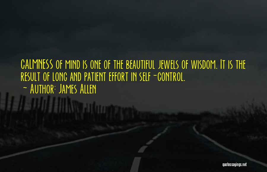 James Allen Quotes: Calmness Of Mind Is One Of The Beautiful Jewels Of Wisdom. It Is The Result Of Long And Patient Effort