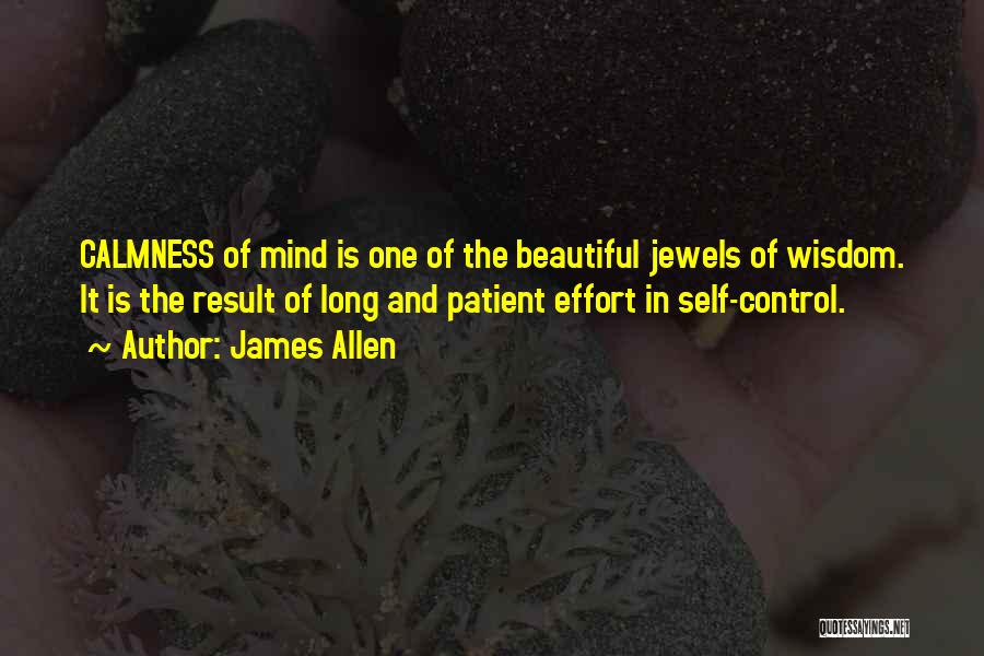 James Allen Quotes: Calmness Of Mind Is One Of The Beautiful Jewels Of Wisdom. It Is The Result Of Long And Patient Effort