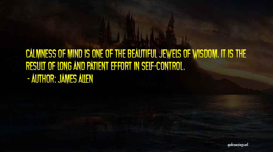 James Allen Quotes: Calmness Of Mind Is One Of The Beautiful Jewels Of Wisdom. It Is The Result Of Long And Patient Effort