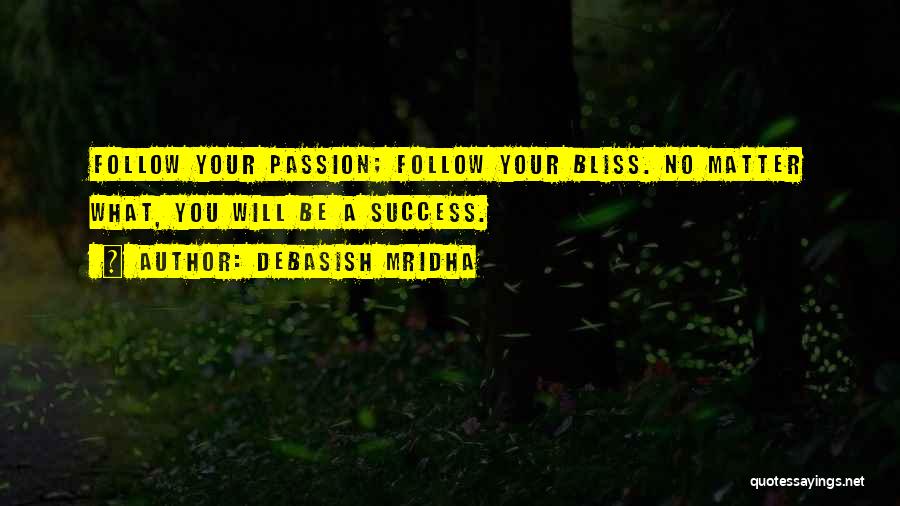 Debasish Mridha Quotes: Follow Your Passion; Follow Your Bliss. No Matter What, You Will Be A Success.