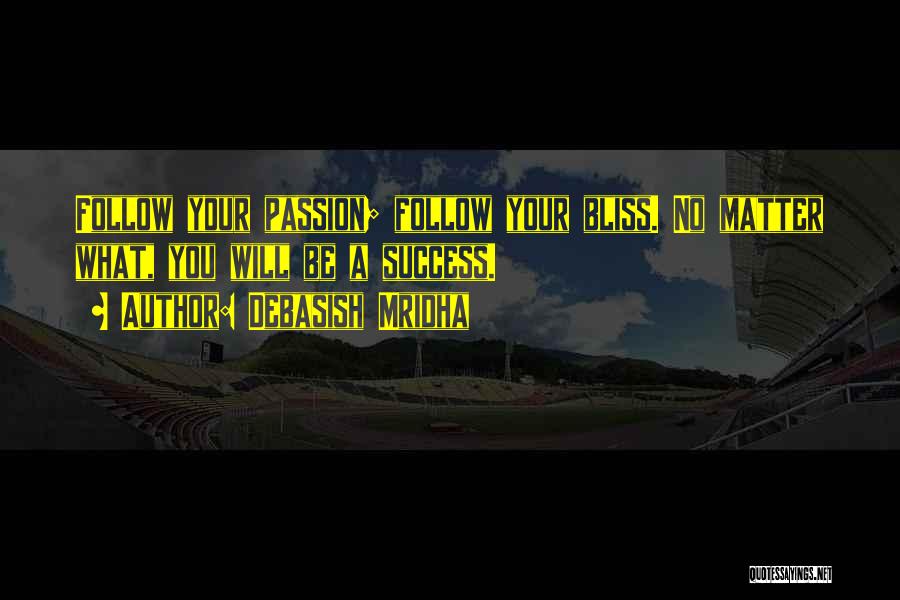 Debasish Mridha Quotes: Follow Your Passion; Follow Your Bliss. No Matter What, You Will Be A Success.