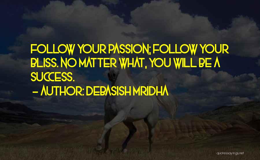 Debasish Mridha Quotes: Follow Your Passion; Follow Your Bliss. No Matter What, You Will Be A Success.