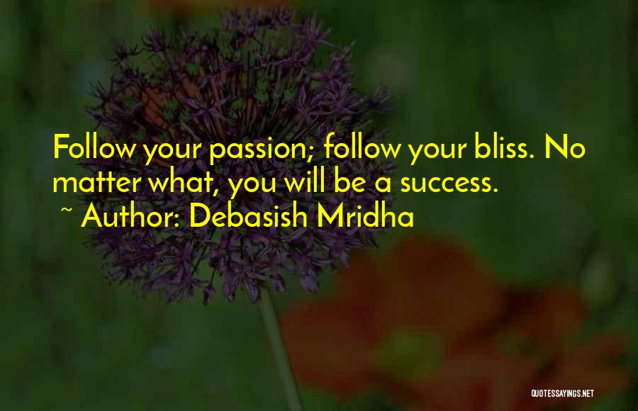 Debasish Mridha Quotes: Follow Your Passion; Follow Your Bliss. No Matter What, You Will Be A Success.