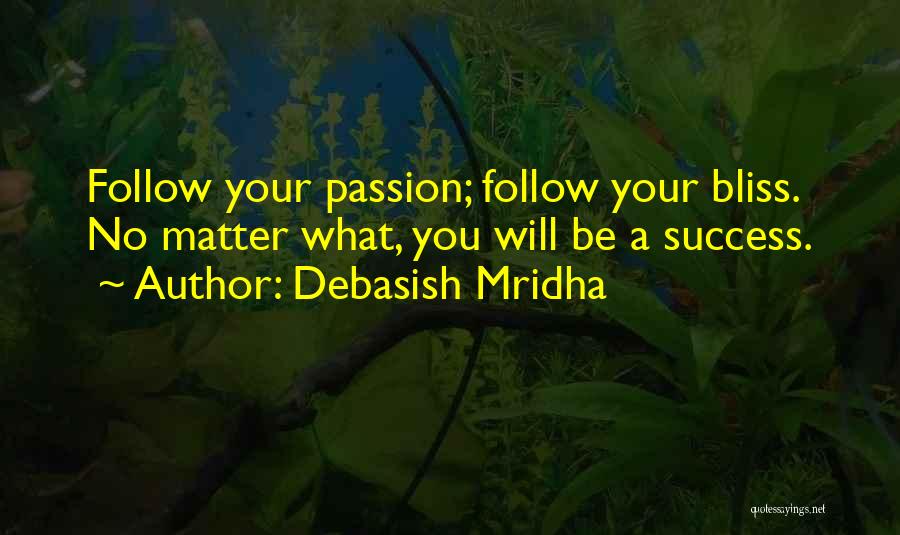 Debasish Mridha Quotes: Follow Your Passion; Follow Your Bliss. No Matter What, You Will Be A Success.