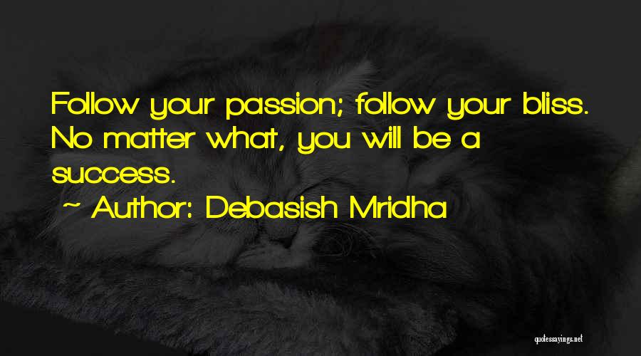 Debasish Mridha Quotes: Follow Your Passion; Follow Your Bliss. No Matter What, You Will Be A Success.