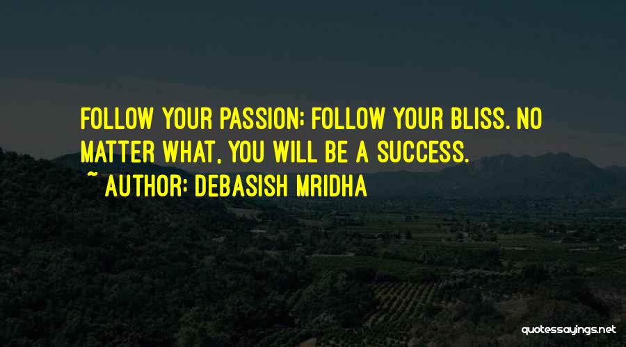 Debasish Mridha Quotes: Follow Your Passion; Follow Your Bliss. No Matter What, You Will Be A Success.
