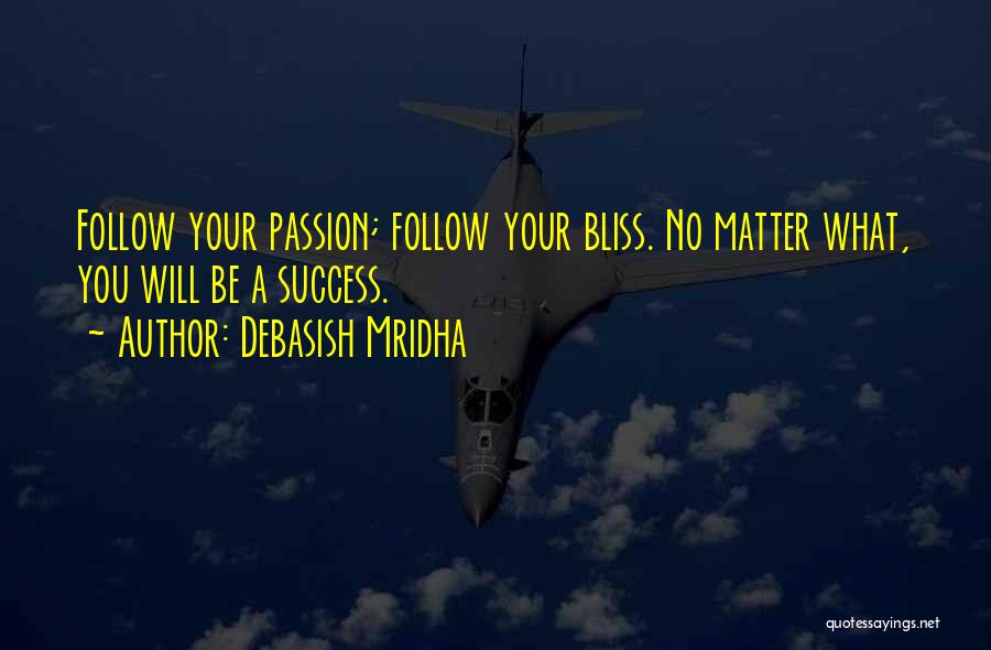 Debasish Mridha Quotes: Follow Your Passion; Follow Your Bliss. No Matter What, You Will Be A Success.