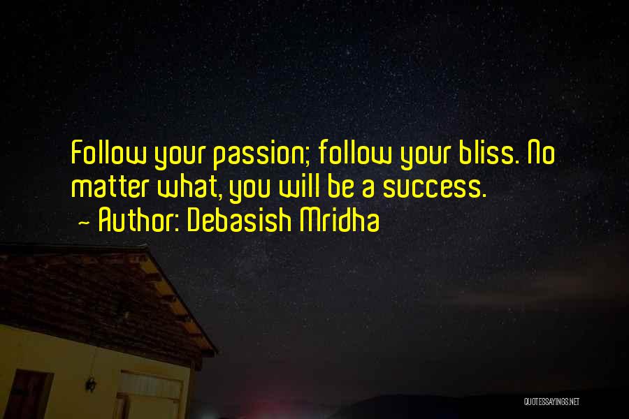 Debasish Mridha Quotes: Follow Your Passion; Follow Your Bliss. No Matter What, You Will Be A Success.