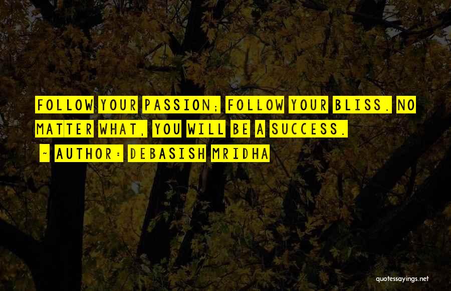 Debasish Mridha Quotes: Follow Your Passion; Follow Your Bliss. No Matter What, You Will Be A Success.