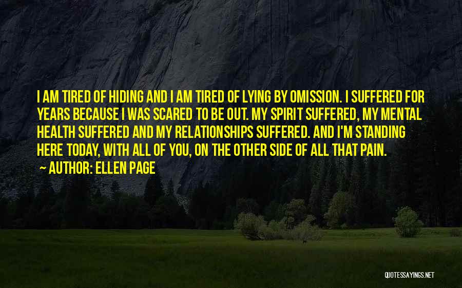 Ellen Page Quotes: I Am Tired Of Hiding And I Am Tired Of Lying By Omission. I Suffered For Years Because I Was