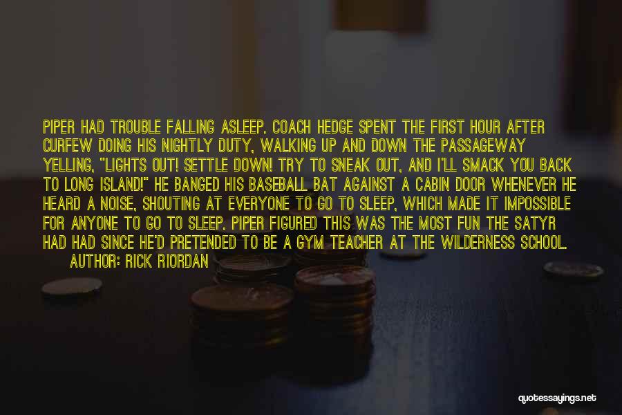 Rick Riordan Quotes: Piper Had Trouble Falling Asleep. Coach Hedge Spent The First Hour After Curfew Doing His Nightly Duty, Walking Up And